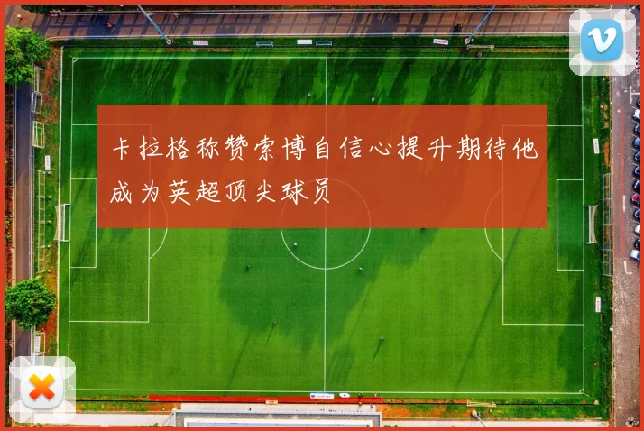 卡拉格称赞索博自信心提升期待他成为英超顶尖球员