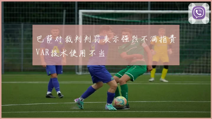 巴萨对裁判判罚表示强烈不满指责VAR技术使用不当