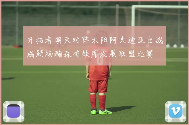 开拓者明天对阵太阳阿夫迪亚出战成疑杨瀚森将缺席发展联盟比赛
