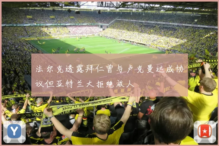 法尔克透露拜仁曾与卢克曼达成协议但亚特兰大拒绝放人