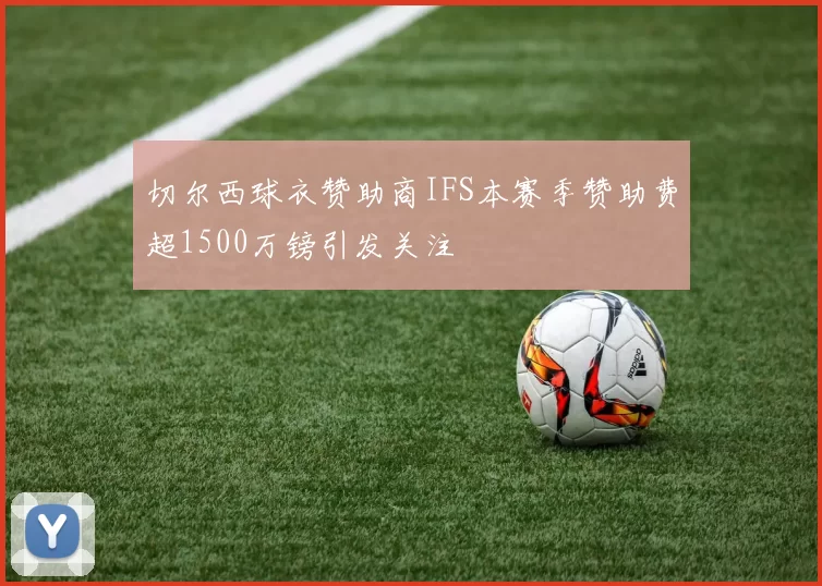切尔西球衣赞助商IFS本赛季赞助费超1500万镑引发关注
