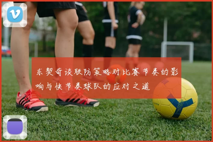 东契奇谈联防策略对比赛节奏的影响与快节奏球队的应对之道