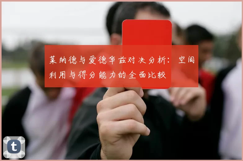 莱纳德与爱德华兹对决分析：空间利用与得分能力的全面比较